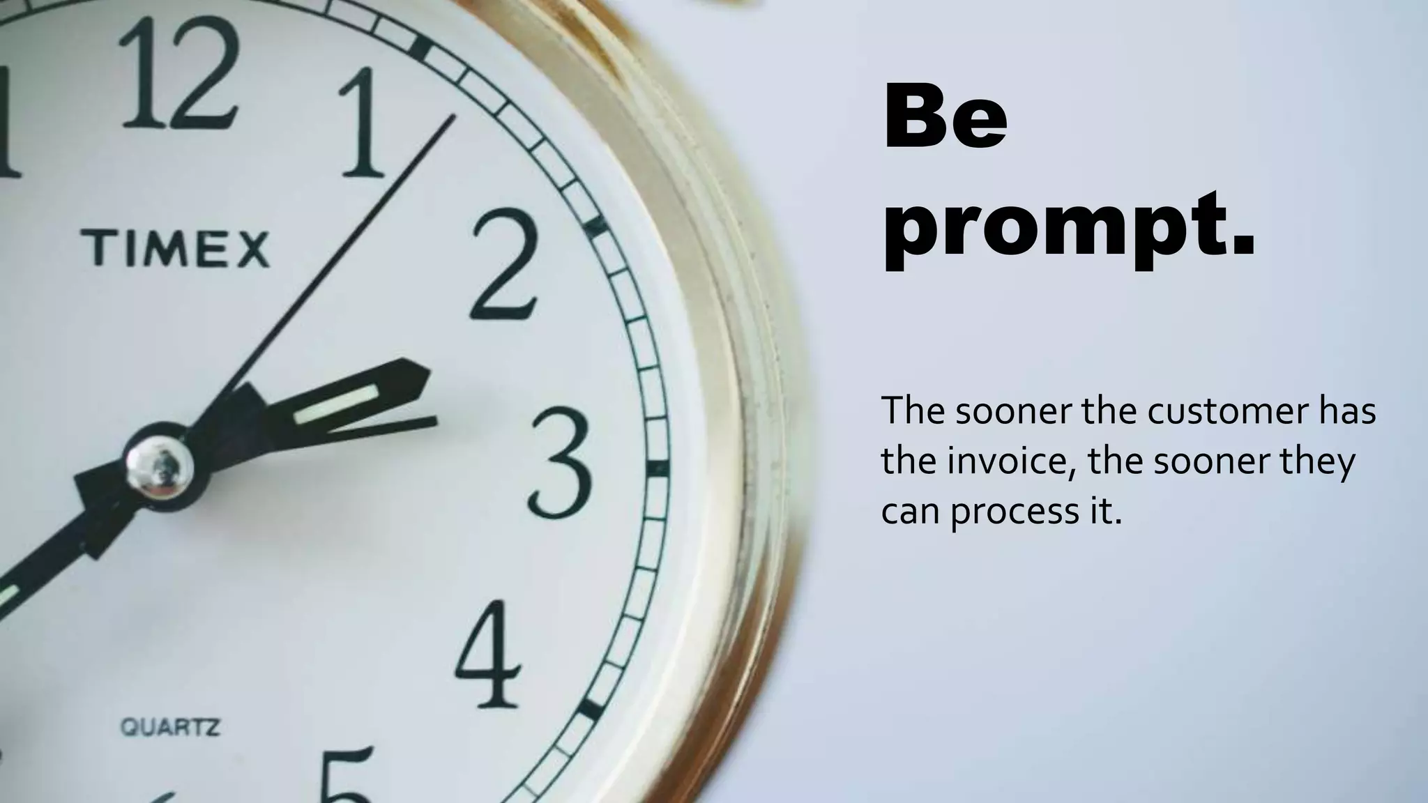 Be
prompt.
The sooner the customer has
the invoice, the sooner they
can process it.
 
