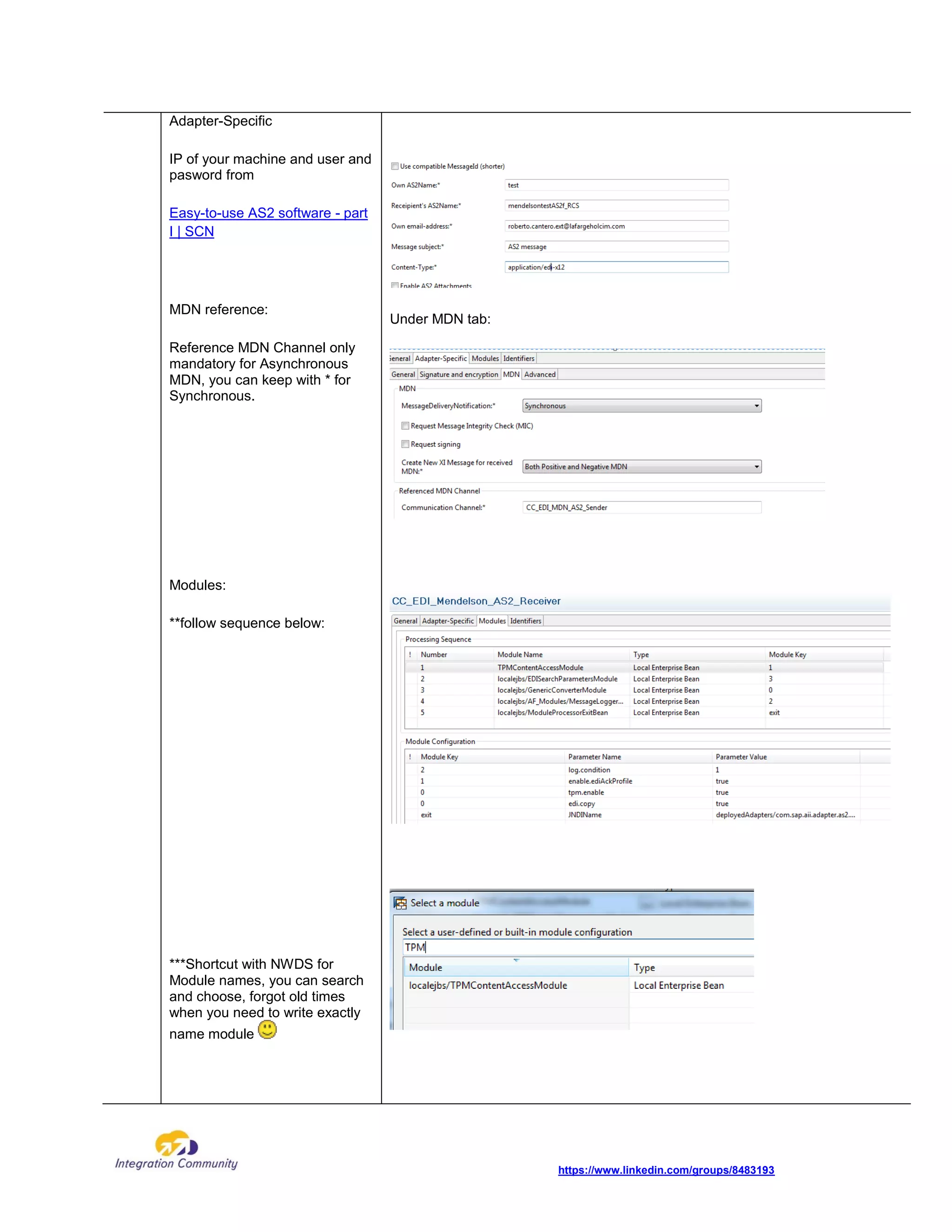 https://www.linkedin.com/groups/8483193
Adapter-Specific
IP of your machine and user and
pasword from
Easy-to-use AS2 software - part
I | SCN
MDN reference:
Reference MDN Channel only
mandatory for Asynchronous
MDN, you can keep with * for
Synchronous.
Modules:
**follow sequence below:
***Shortcut with NWDS for
Module names, you can search
and choose, forgot old times
when you need to write exactly
name module
Under MDN tab:
 