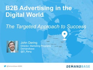 @Demandbase #ABM
B2B Advertising in the
Digital World
The Targeted Approach to Success
John Dering
Director, Marketing Programs
Demandbase
@D_Rang
 