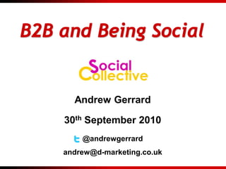 B2B and Being Social


      Andrew Gerrard

    30th September 2010
        @andrewgerrard
    andrew@d-marketing.co.uk
 