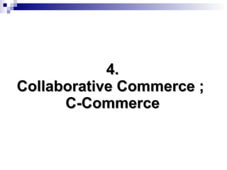 4. Collaborative Commerce ;  C-Commerce 