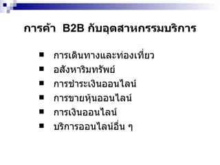 การค้า  B2B  กับอุตสาหกรรมบริการ การเดินทางและท่องเที่ยว อสังหาริมทรัพย์ การชำระเงินออนไลน์ การขายหุ้นออนไลน์ การเงินออนไลน์ บริการออนไลน์อื่น ๆ 