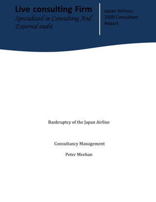 [Dra
Bankruptcy of the Japan Airline
Consultancy Management
Peter Meehan
Live consulting Firm Japan Airlines
2009 Consultant
Report
Specialized in Consulting And
External audit
 