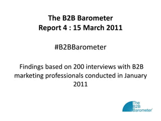The B2B BarometerReport 4 : 15 March 2011#B2BBarometerFindings based on 200 interviews with B2B marketing professionals conducted in January 2011 