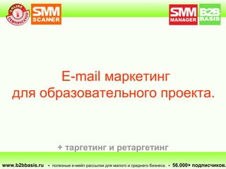 E-mail маркетинг
для образовательного проекта.
www.b2bbasis.ru - полезные е-мейл рассылки для малого и среднего бизнеса. - 56.000+ подписчиков.
+ таргетинг и ретаргетинг
 