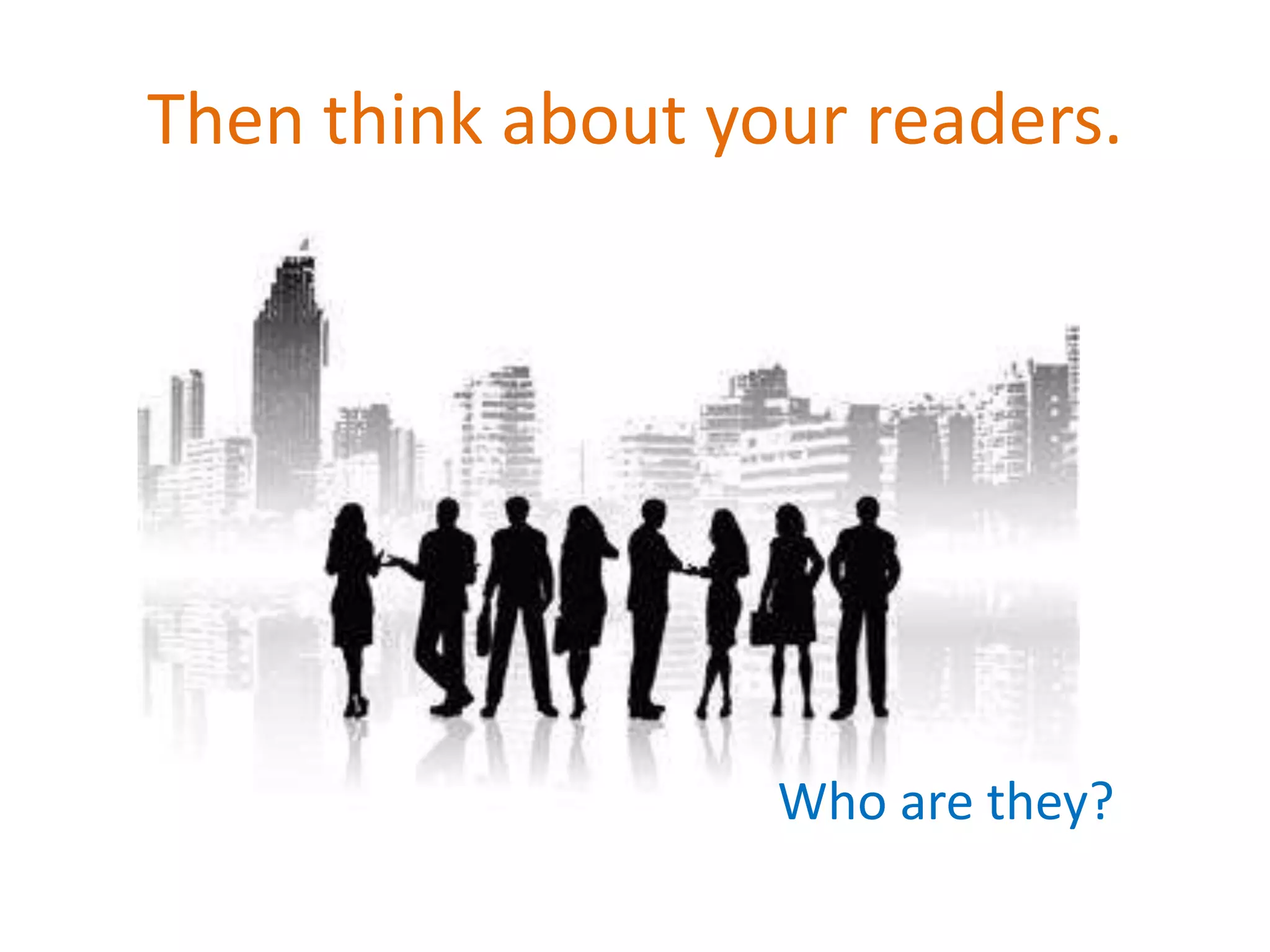 Then think about your readers.




                   Who are they?
 