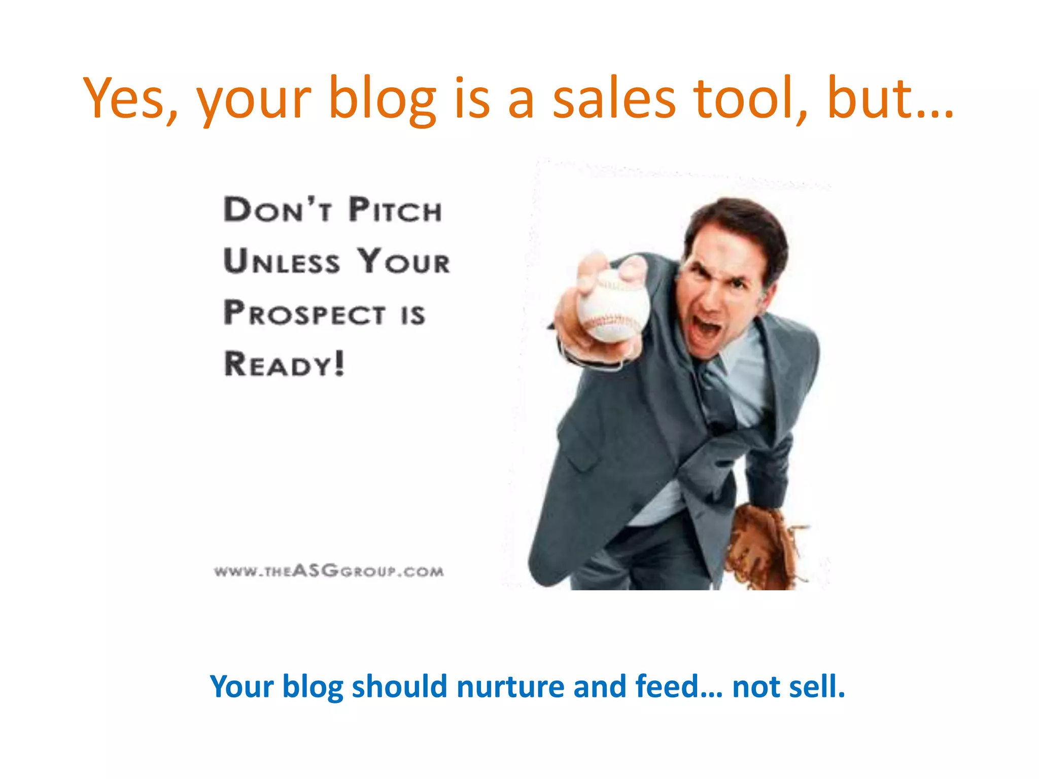 Yes, your blog is a sales tool, but…




     Your blog should nurture and feed… not sell.
 