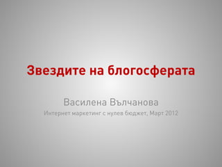 Звездите на блогосферата

        Василена Вълчанова
  Интернет маркетинг с нулев бюджет, Март 2012
 