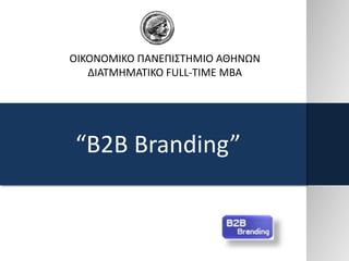 ΟΙΚΟΝΟΜΙΚΟ ΠΑΝΕΠΙΣΤΗΜΙΟ ΑΘΗΝΩΝ
   ΔΙΑΤΜΗΜΑΤΙΚΟ FULL-TIME MBA




“B2B Branding”
 