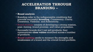 ACCELERATION THROUGHACCELERATION THROUGH
BRANDING –BRANDING –
• Brand analysisBrand analysis
• Branding refer to the indis...