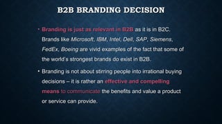 B2B BRANDING DECISIONB2B BRANDING DECISION
• Branding is just as relevant in B2BBranding is just as relevant in B2B as it ...