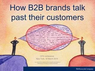 How B2B brands talk
past their customers
Any use of this material without specific permission of
McKinsey & Company is strictly prohibited
New York, 18 March 2014
CFG conference
 