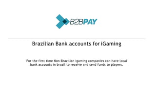 Brazilian Bank accounts for iGaming
For the first time Non-Brazilian igaming companies can have local
bank accounts in brazil to receive and send funds to players.
 