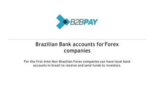 Brazilian Bank accounts for Forex
companies
For the first time Non-Brazilian Forex companies can have local bank
accounts in brazil to receive and send funds to investors.
 