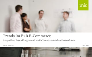 Trends im B2B E-Commerce
Ausgewählte Entwicklungen rund um E-Commerce zwischen Unternehmen
Wien, 24. Oktober 2013

Gerrit Taaks

 