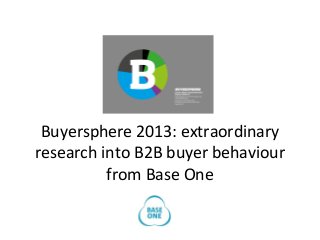 Buyersphere 2013: extraordinary
research into B2B buyer behaviour
from Base One
 