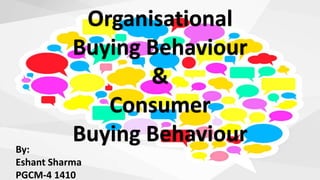 Organisational
Buying Behaviour
&
Consumer
Buying BehaviourBy:
Eshant Sharma
PGCM-4 1410
 