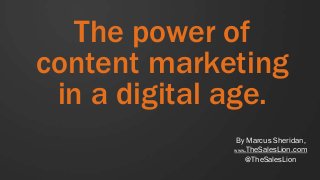 The power of
content marketing
 in a digital age.
               By Marcus Sheridan,
              www.TheSalesLion.com

                  @TheSalesLion
 
