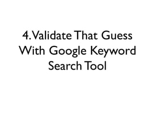 4.Validate That Guess
With Google Keyword
Search Tool
 