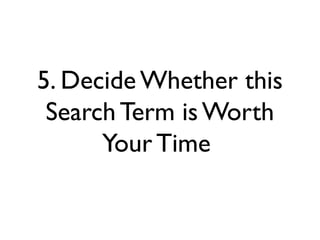 5. Decide Whether this
Search Term is Worth
Your Time
 