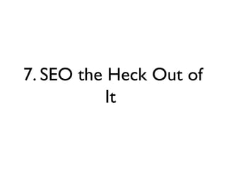 7. SEO the Heck Out of
It
 