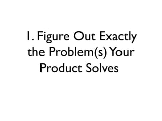1. Figure Out Exactly
the Problem(s)Your
Product Solves
 