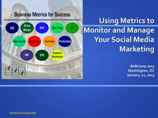 Using Metrics to
                         Monitor and Manage
                           Your Social Media
                                   Marketing

                                      B2BCamp 2013
                                     Washington, DC
                                    January, 12, 2013




Hausman and Associates
 