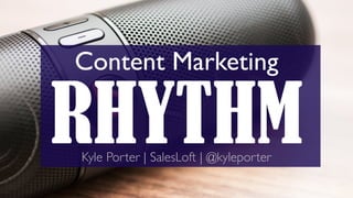 RHYTHM
Content Marketing
Kyle Porter | SalesLoft | @kyleporter
 