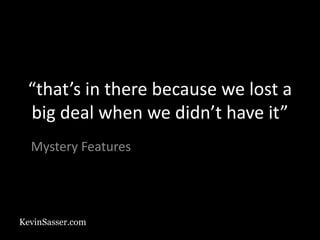 KevinSasser.com
“that’s in there because we lost a
big deal when we didn’t have it”
Mystery Features
 