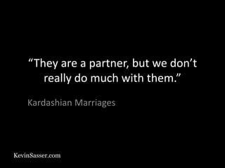 KevinSasser.com
“They are a partner, but we don’t
really do much with them.”
Kardashian Marriages
 