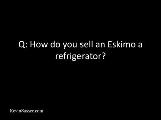 KevinSasser.com
Q: How do you sell an Eskimo a
refrigerator?
 