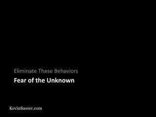 KevinSasser.com
Fear of the Unknown
Eliminate These Behaviors
 
