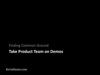 KevinSasser.com
Take Product Team on Demos
Finding Common Ground
 