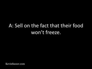 KevinSasser.com
A: Sell on the fact that their food
won’t freeze.
 