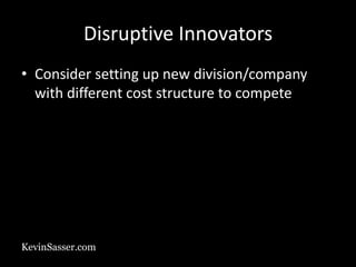 KevinSasser.com
Disruptive Innovators
• Consider setting up new division/company
with different cost structure to compete
 