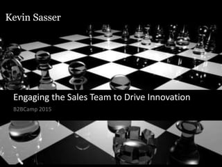 KevinSasser.com
Kevin Sasser
Engaging the Sales Team to Drive Innovation
B2BCamp 2015
 
