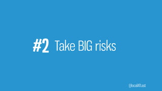 @localATLast
#2 Take BIG risks