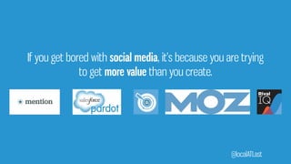 If you get bored with social media, it’s because you are trying
@localATLast
to get more value than you create.