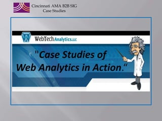 CincinnatiAMA B2B SIG Case Studies &quot;Case Studies of  Web Analytics in Action.“ 