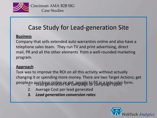 CincinnatiAMA B2B SIGCase StudiesBusinessTire company that provides people with a wide variety of choices and low prices for tires and wheels, either at retail locations or for purchase on the Internet. ApproachDrive qualified buyers to the website for direct sales and getting more buyers into local stores are vital goals.     Over all Traffic Volumes