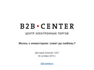 Жизнь с инвестором: совет да любовь?
Дегтярев Алексей, CEO
30 октября 2013 г.
b2b-center.ru

 