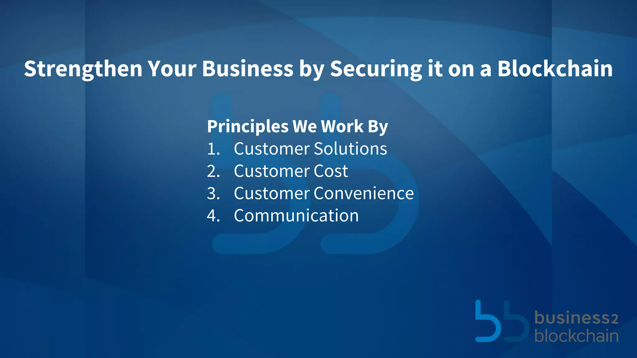 Strengthen Your Business by Securing it on a Blockchain
Principles We Work By
1. Customer Solutions
2. Customer Cost
3. Customer Convenience
4. Communication
 