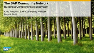 The SAP Community NetworkBuilding a Comprehensive Ecosystem Chip Rodgers| SAP Community Network May 5, 2011 