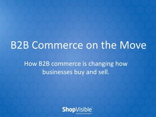 B2B Commerce on the Move
How B2B commerce is changing how
businesses buy and sell.

 