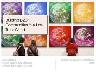 Building B2B
   Communities in a Low
   Trust World




Lou Ordorica                  Social Networking Conference
Senior Community Manager                              2010
Reseller Marketing Services
 