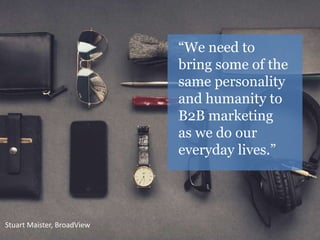 “We need to 
bring some of the 
same personality 
and humanity to 
B2B marketing 
as we do our 
everyday lives.” 
Stuart M...