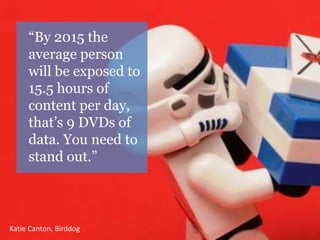 “By 2015 the 
average person 
will be exposed to 
15.5 hours of 
content per day, 
that’s 9 DVDs of 
data. You need to 
st...