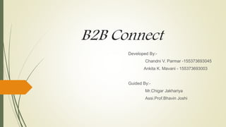 B2B Connect
Developed By:-
Chandni V. Parmar -155373693045
Ankita K. Mavani - 155373693003
Guided By:-
Mr.Chigar Jakhariya
Assi.Prof.Bhavin Joshi
 