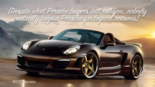 [Despite what Porsche buyers will tell you, nobody
actually buys a Porsche for logical reasons]
#B2BSecrets
 