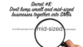 1. Don’t think of a small business as a mid-sized business:
There’s a big gap between $1 million in revenue and $50
millio...
